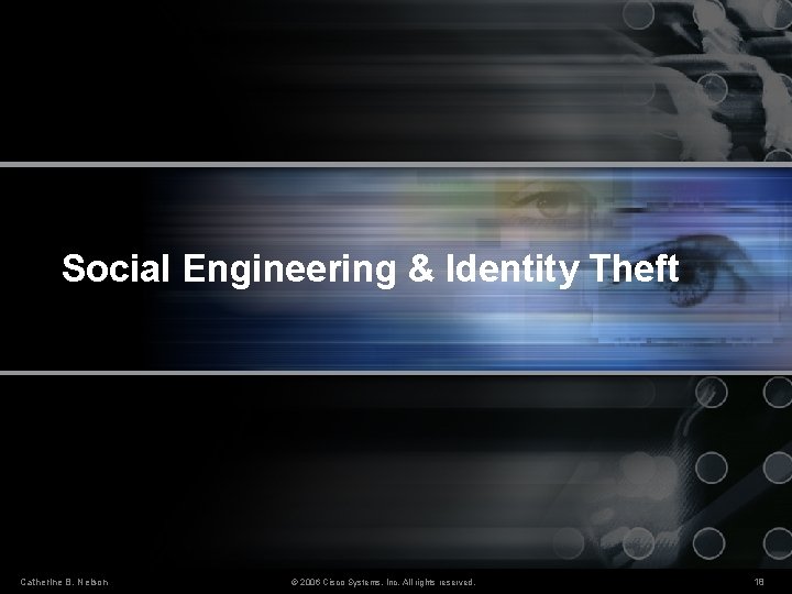 Social Engineering & Identity Theft Catherine B. Nelson © 2006 Cisco Systems, Inc. All