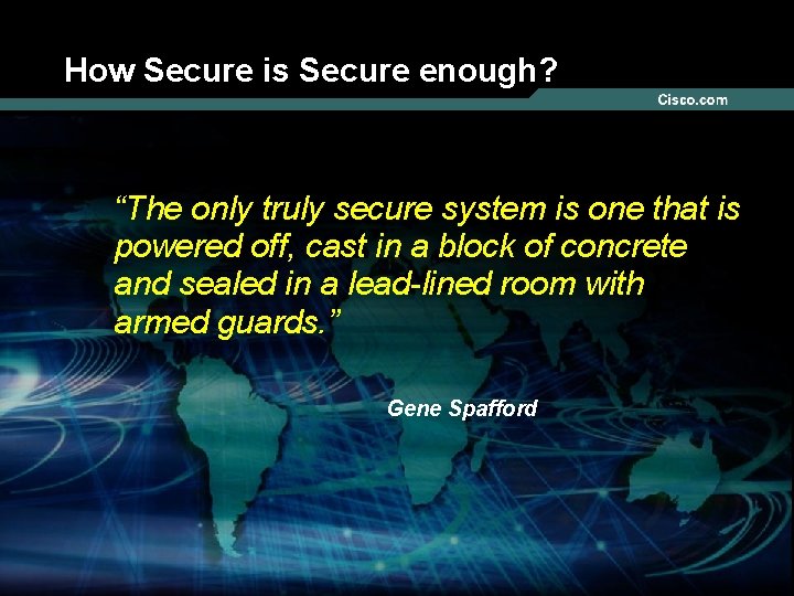 How Secure is Secure enough? “The only truly secure system is one that is