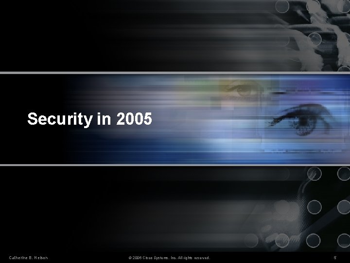 Security in 2005 Catherine B. Nelson © 2006 Cisco Systems, Inc. All rights reserved.