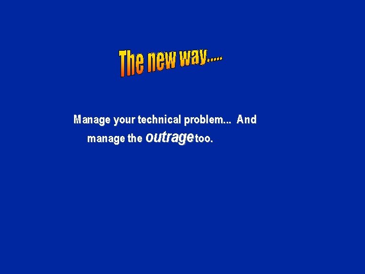 Manage your technical problem. . . And manage the outrage too. 