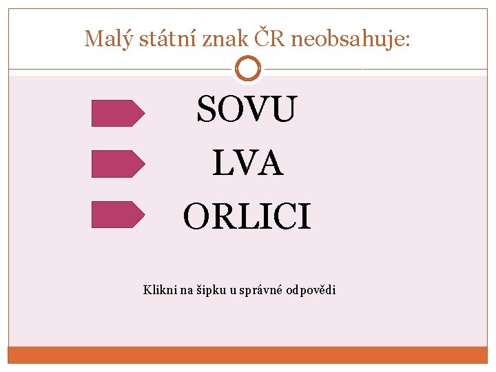 Malý státní znak ČR neobsahuje: SOVU LVA ORLICI Klikni na šipku u správné odpovědi