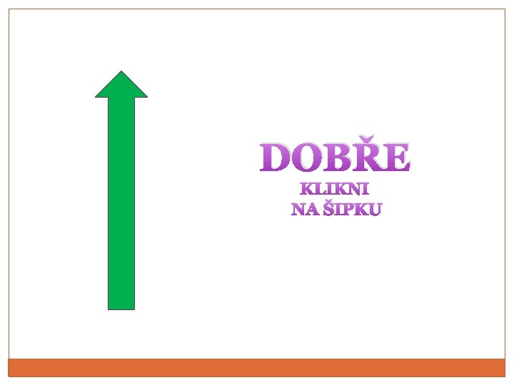 DOBŘE KLIKNI NA ŠIPKU 