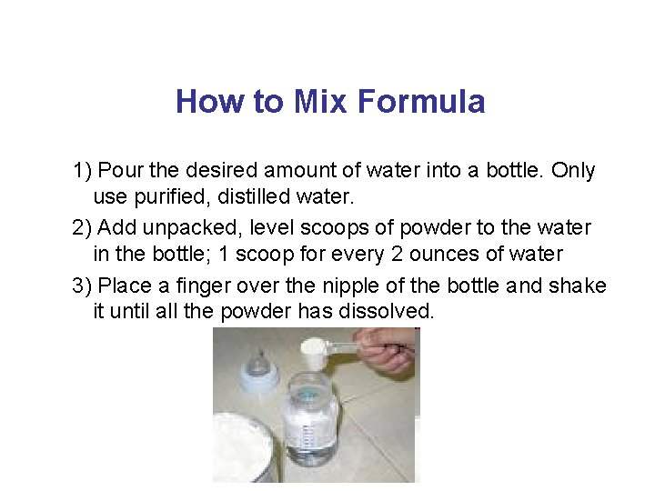 How to Mix Formula 1) Pour the desired amount of water into a bottle.