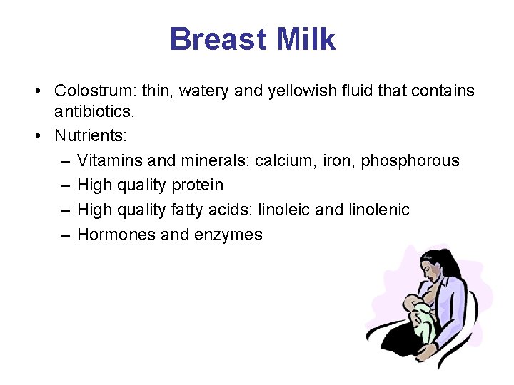 Breast Milk • Colostrum: thin, watery and yellowish fluid that contains antibiotics. • Nutrients: