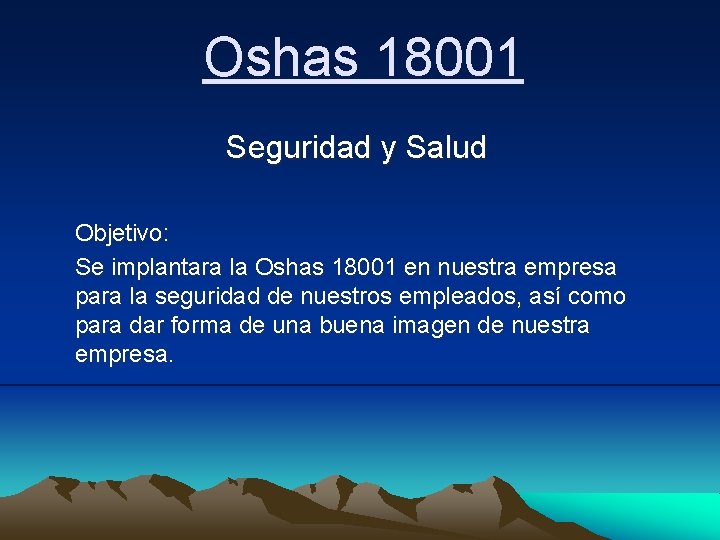 Oshas 18001 Seguridad y Salud Objetivo: Se implantara la Oshas 18001 en nuestra empresa