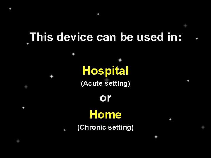 This device can be used in: Hospital (Acute setting) or Home (Chronic setting) 