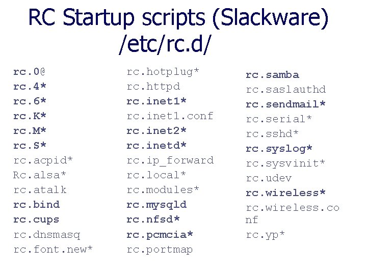 RC Startup scripts (Slackware) /etc/rc. d/ rc. 0@ rc. 4* rc. 6* rc. K*