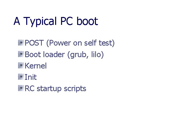 A Typical PC boot POST (Power on self test) Boot loader (grub, lilo) Kernel