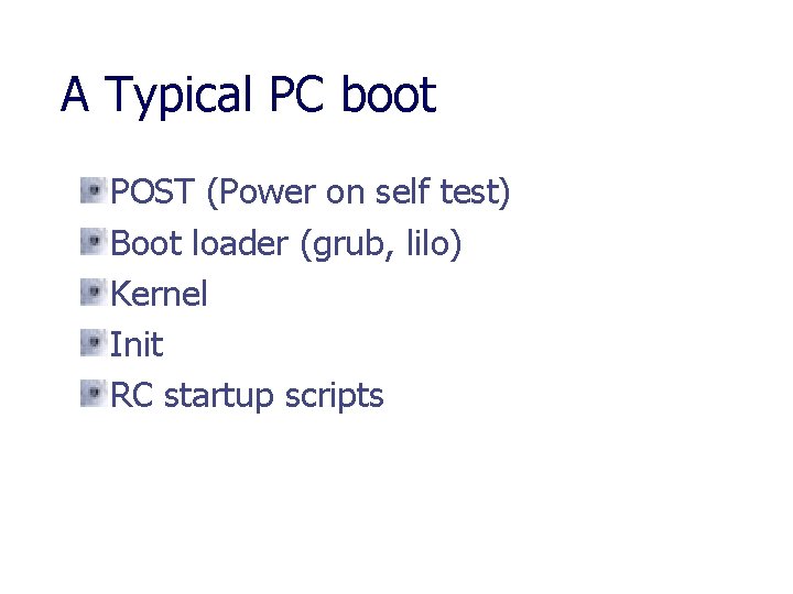 A Typical PC boot POST (Power on self test) Boot loader (grub, lilo) Kernel A Typical PC boot POST (Power on self test) Boot loader (grub, lilo) Kernel