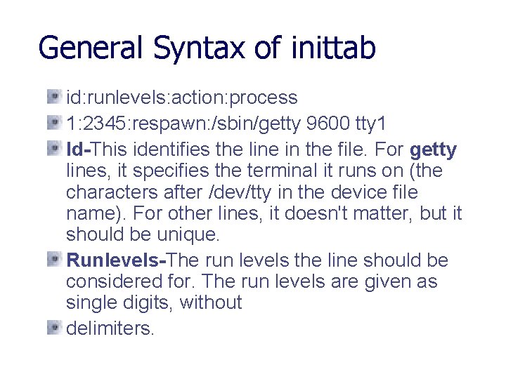 General Syntax of inittab id: runlevels: action: process 1: 2345: respawn: /sbin/getty 9600 tty