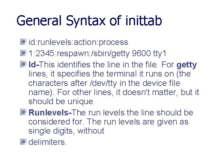 General Syntax of inittab id: runlevels: action: process 1: 2345: respawn: /sbin/getty 9600 tty General Syntax of inittab id: runlevels: action: process 1: 2345: respawn: /sbin/getty 9600 tty