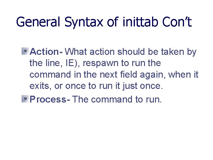 General Syntax of inittab Con’t Action- What action should be taken by the line,