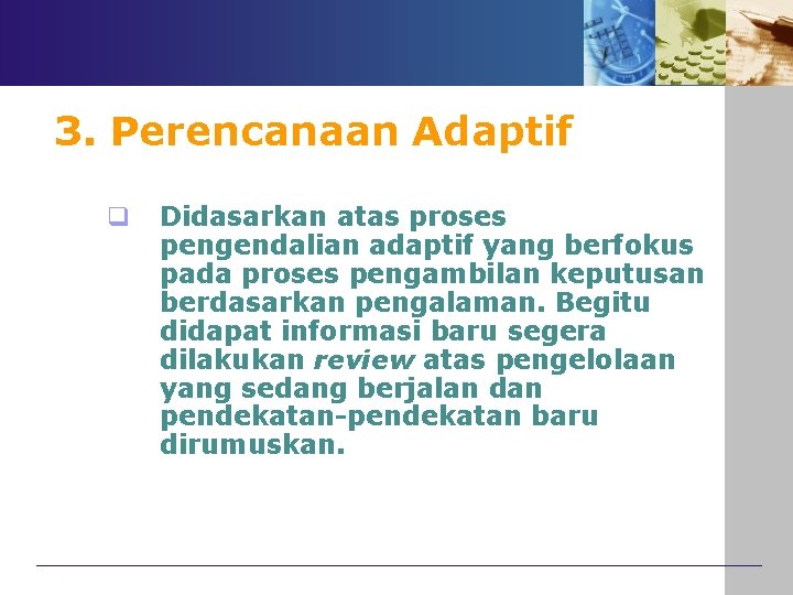 3. Perencanaan Adaptif q Didasarkan atas proses pengendalian adaptif yang berfokus pada proses pengambilan