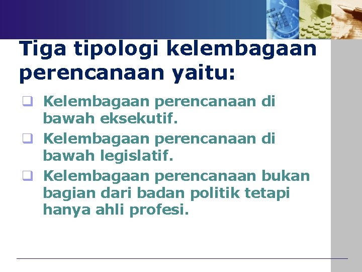 Tiga tipologi kelembagaan perencanaan yaitu: q Kelembagaan perencanaan di bawah eksekutif. q Kelembagaan perencanaan