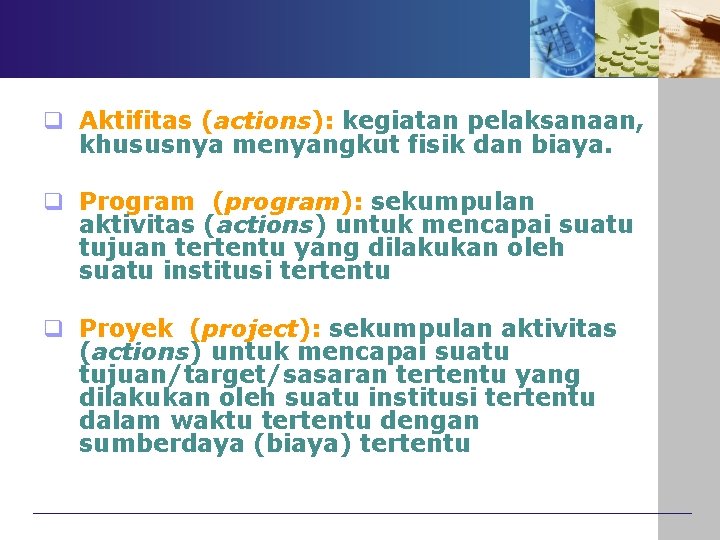 q Aktifitas (actions): kegiatan pelaksanaan, khususnya menyangkut fisik dan biaya. q Program (program): sekumpulan