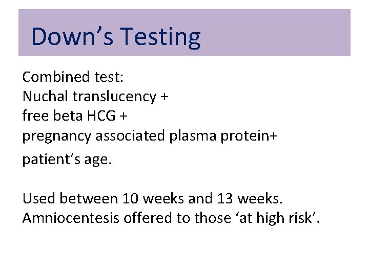 Down’s Testing Combined test: Nuchal translucency + free beta HCG + pregnancy associated plasma