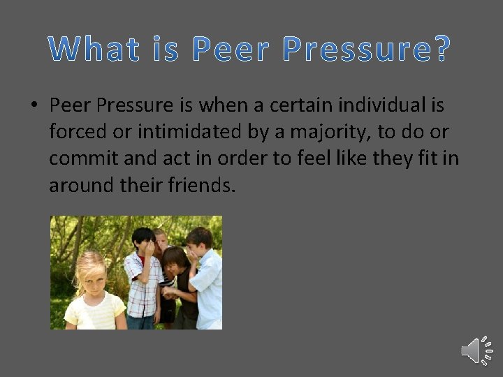  • Peer Pressure is when a certain individual is forced or intimidated by