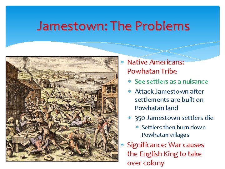Jamestown: The Problems Native Americans: Powhatan Tribe See settlers as a nuisance Attack Jamestown