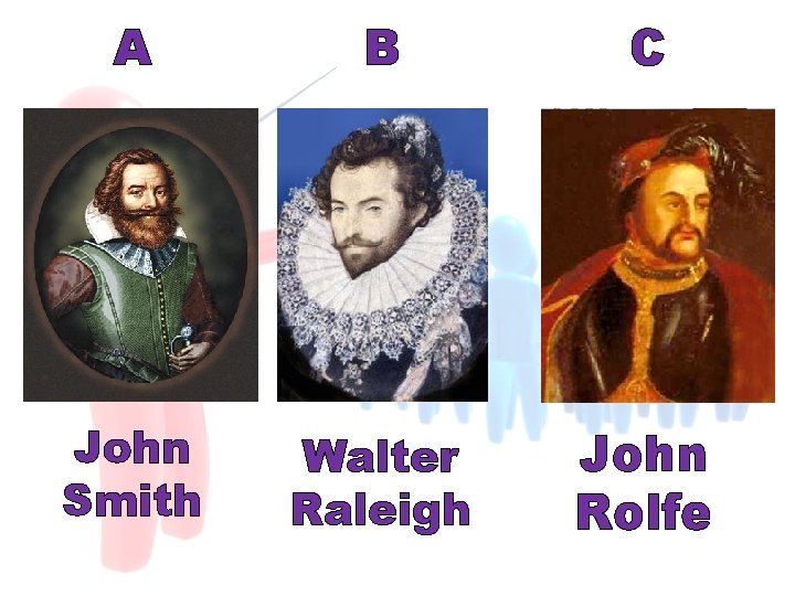 A B C John Smith Walter Raleigh John Rolfe 