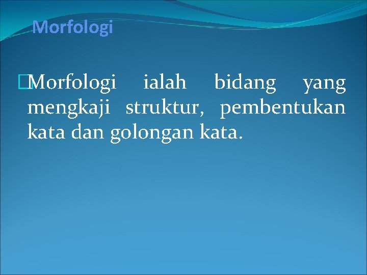 Morfologi �Morfologi ialah bidang yang mengkaji struktur, pembentukan kata dan golongan kata. 