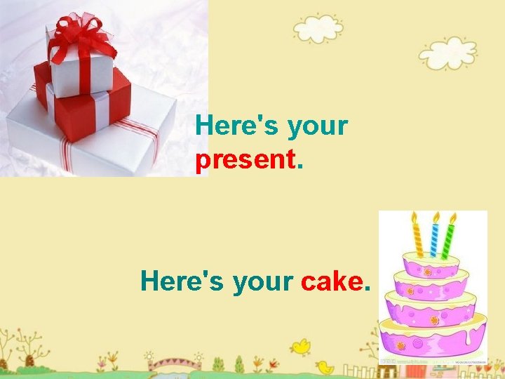 Here's your present. Here's your cake. 