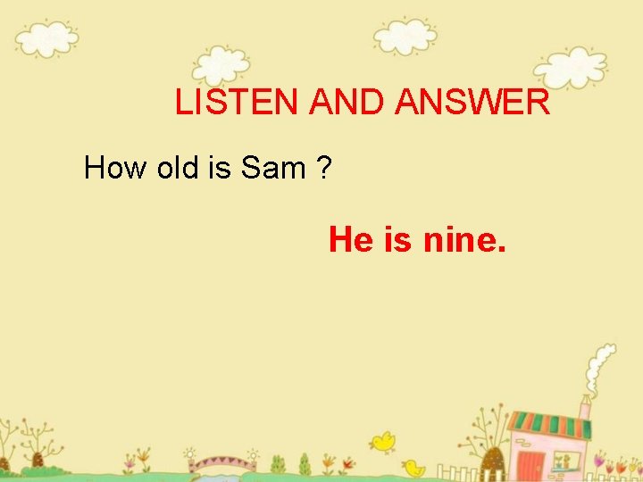 LISTEN AND ANSWER How old is Sam ? He is nine. 