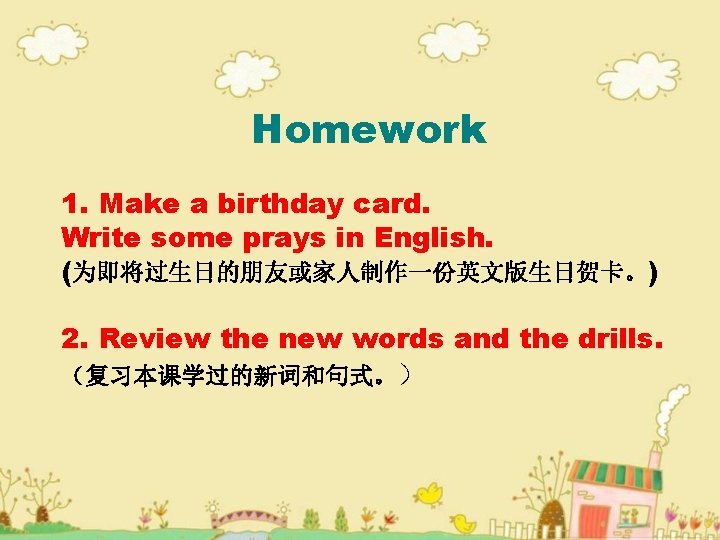 Homework 1. Make a birthday card. Write some prays in English. (为即将过生日的朋友或家人制作一份英文版生日贺卡。) 2. Review