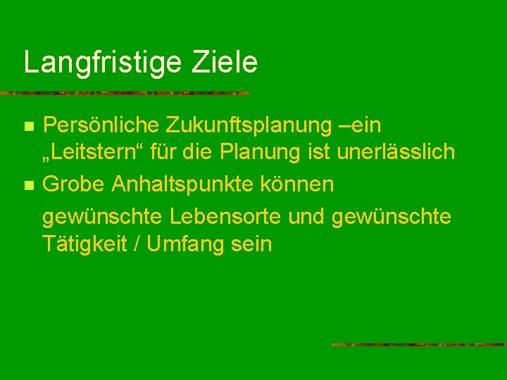 Langfristige Ziele n n Persönliche Zukunftsplanung –ein „Leitstern“ für die Planung ist unerlässlich Grobe