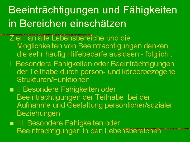 Beeinträchtigungen und Fähigkeiten in Bereichen einschätzen Ziel : an alle Lebensbereiche und die Möglichkeiten