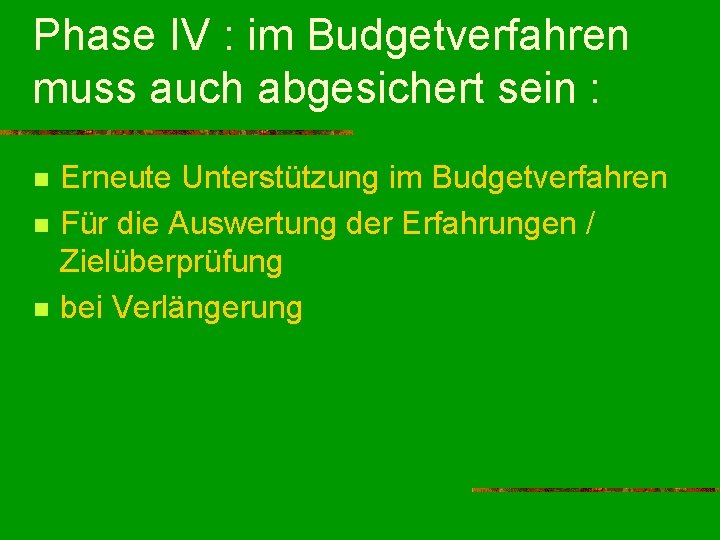 Phase IV : im Budgetverfahren muss auch abgesichert sein : n n n Erneute