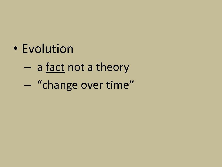  • Evolution – a fact not a theory – “change over time” 