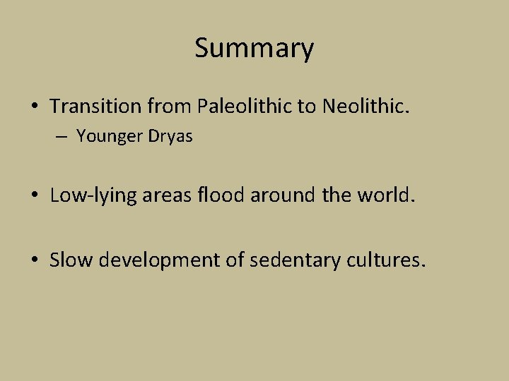 Summary • Transition from Paleolithic to Neolithic. – Younger Dryas • Low-lying areas flood