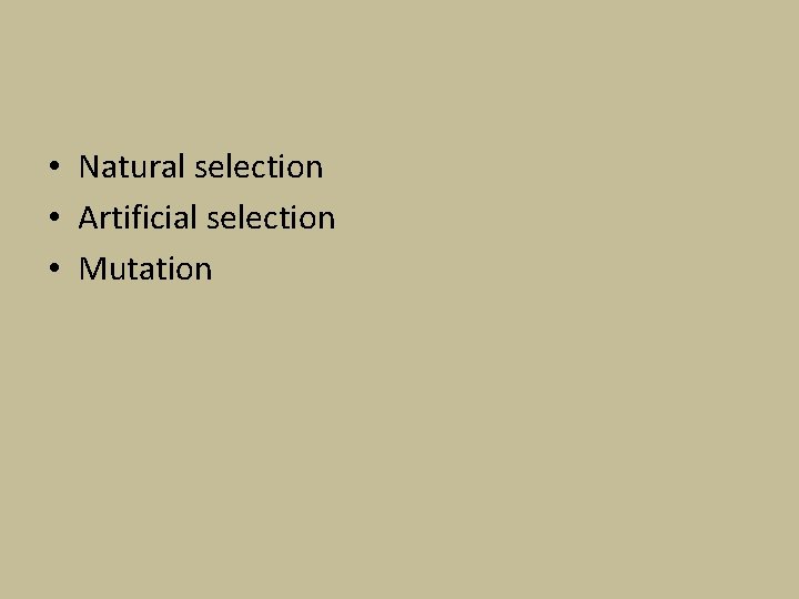  • Natural selection • Artificial selection • Mutation 