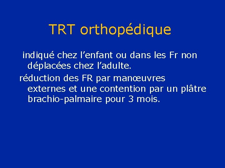 TRT orthopédique indiqué chez l’enfant ou dans les Fr non déplacées chez l’adulte. réduction