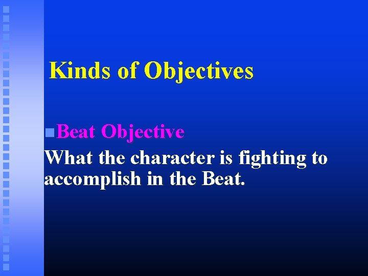 Kinds of Objectives Beat Objective What the character is fighting to accomplish in the Kinds of Objectives Beat Objective What the character is fighting to accomplish in the