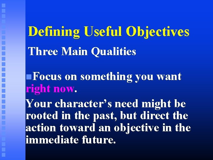 Defining Useful Objectives Three Main Qualities Focus on something you want right now. Your