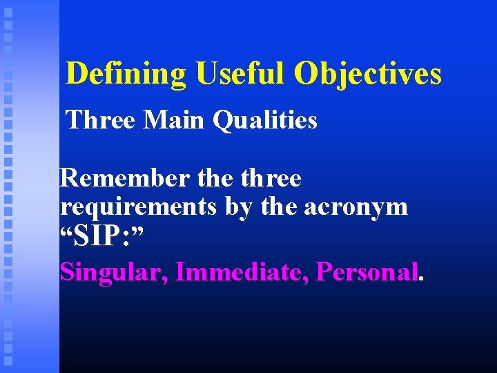Defining Useful Objectives Three Main Qualities Remember the three requirements by the acronym “SIP: