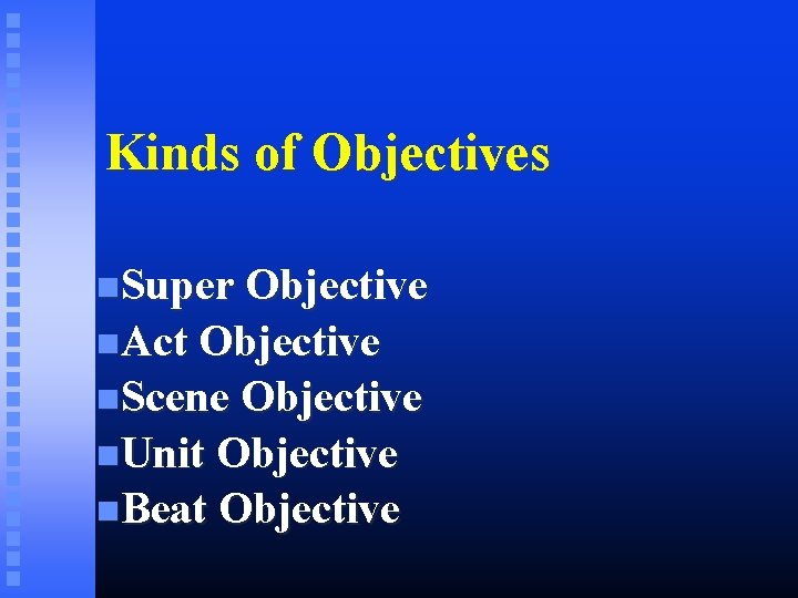 Kinds of Objectives Super Objective Act Objective Scene Objective Unit Objective Beat Objective 