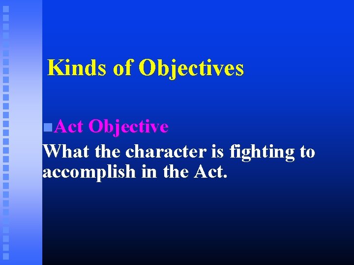 Kinds of Objectives Act Objective What the character is fighting to accomplish in the