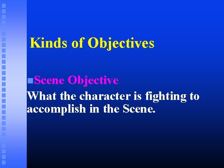 Kinds of Objectives Scene Objective What the character is fighting to accomplish in the
