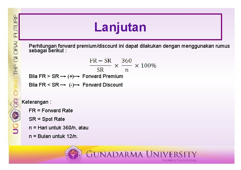 Lanjutan Perhitungan forward premium/discount ini dapat dilakukan dengan menggunakan rumus sebagai berikut : Bila