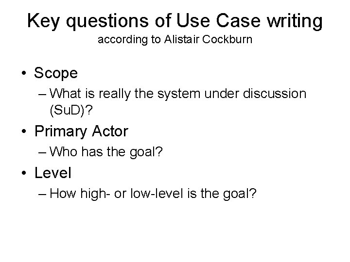 Key questions of Use Case writing according to Alistair Cockburn • Scope – What