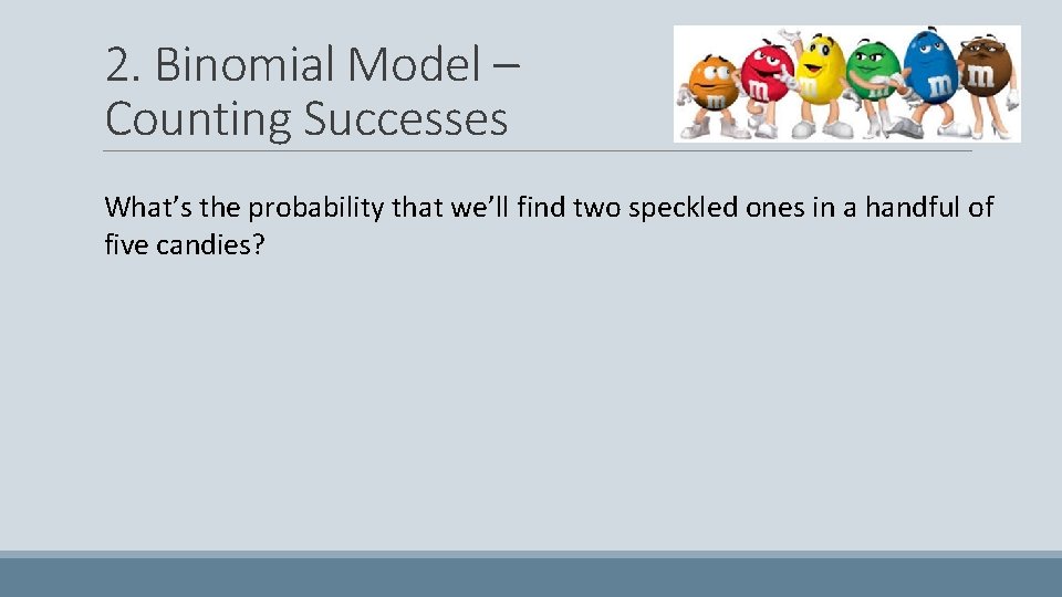 2. Binomial Model – Counting Successes What’s the probability that we’ll find two speckled
