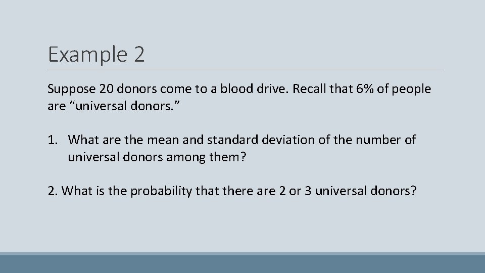 Example 2 Suppose 20 donors come to a blood drive. Recall that 6% of