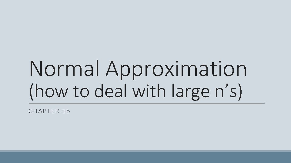 Normal Approximation (how to deal with large n’s) CHAPTER 16 