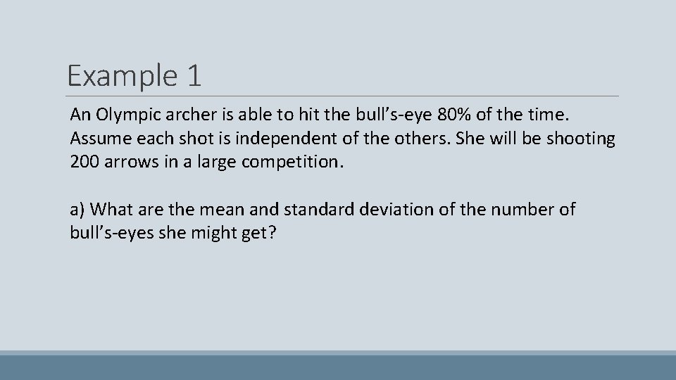 Example 1 An Olympic archer is able to hit the bull’s-eye 80% of the