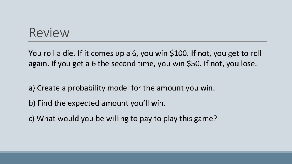 Review You roll a die. If it comes up a 6, you win $100.