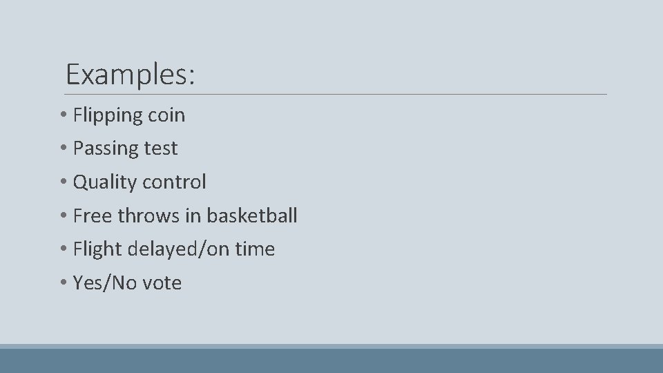 Examples: • Flipping coin • Passing test • Quality control • Free throws in