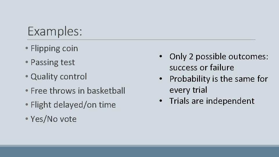 Examples: • Flipping coin • Passing test • Quality control • Free throws in