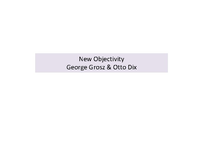 New Objectivity George Grosz & Otto Dix 
